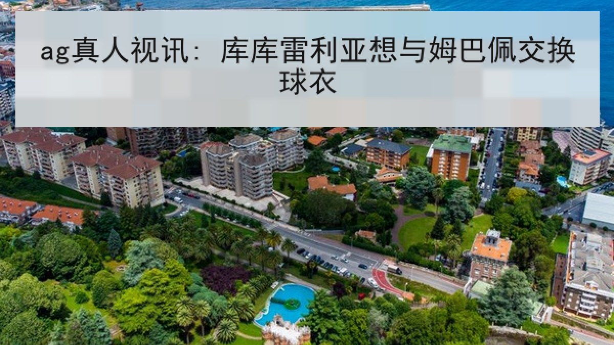 ag真人视讯: 库库雷利亚想与姆巴佩交换球衣 ag真人视讯: 库库雷利亚想与姆巴佩交换球衣