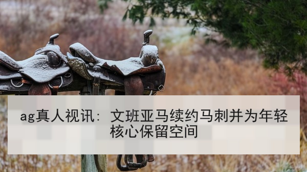 ag真人视讯: 文班亚马续约马刺并为年轻核心保留空间 ag真人视讯: 文班亚马续约马刺并为年轻核心保留空间