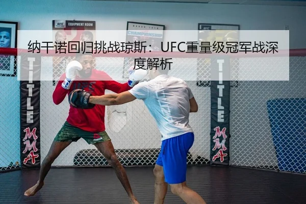 纳干诺回归挑战琼斯：UFC重量级冠军战深度解析