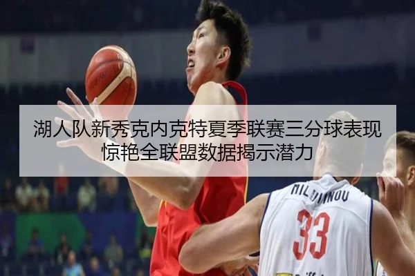 湖人队新秀克内克特夏季联赛三分球表现惊艳全联盟数据揭示潜力