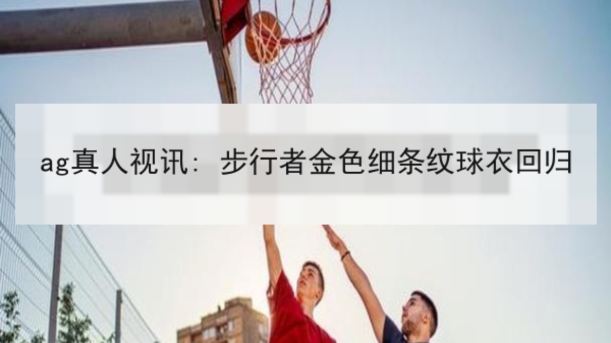 ag真人视讯: 步行者金色细条纹球衣回归