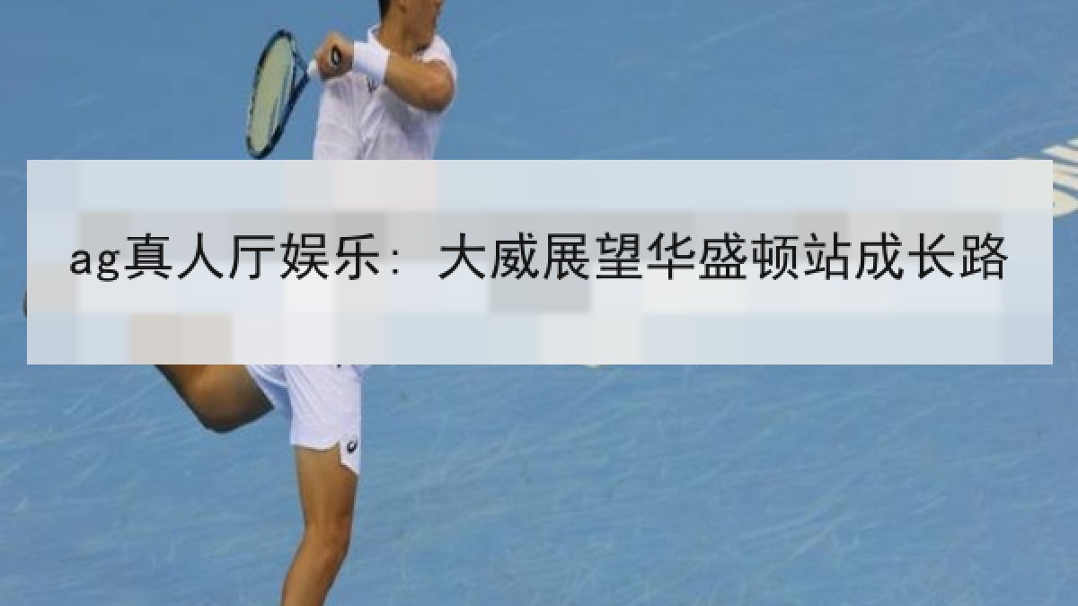 ag真人厅娱乐: 大威展望华盛顿站成长路