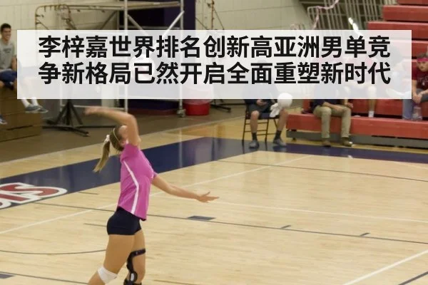 李梓嘉世界排名创新高亚洲男单竞争新格局已然开启全面重塑新时代