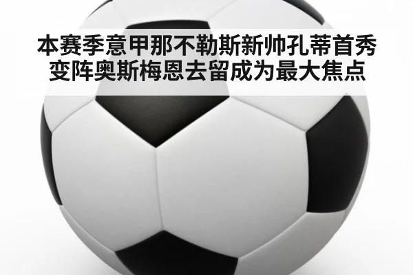 本赛季意甲那不勒斯新帅孔蒂首秀变阵奥斯梅恩去留成为最大焦点
