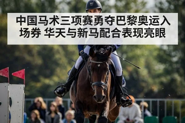 中国马术三项赛勇夺巴黎奥运入场券 华天与新马配合表现亮眼
