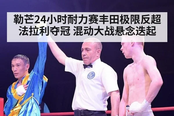 勒芒24小时耐力赛丰田极限反超法拉利夺冠 混动大战悬念迭起