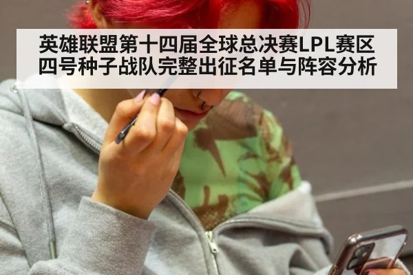 英雄联盟第十四届全球总决赛LPL赛区四号种子战队完整出征名单与阵容分析