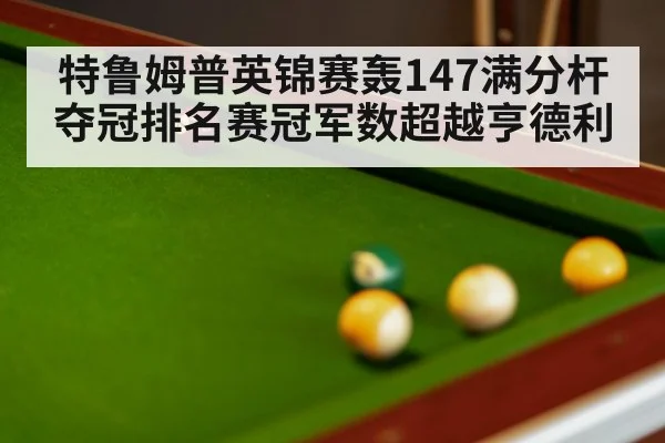 特鲁姆普英锦赛轰147满分杆夺冠排名赛冠军数超越亨德利