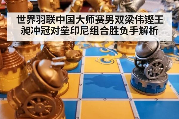 世界羽联中国大师赛男双梁伟铿王昶冲冠对垒印尼组合胜负手解析