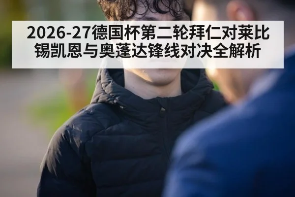 2026-27德国杯第二轮拜仁对莱比锡凯恩与奥蓬达锋线对决全解析